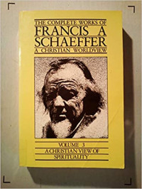 The Complete Works 3 of F.A. Schaeffer Ref: A Christian Worldview-A Christian View of Spirituality