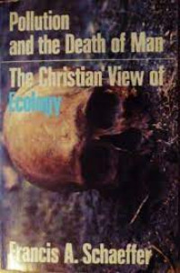 Pollution and the Death of Man-F.A. Schaeffer:: The Christian View of Ecology