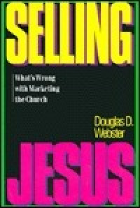 Selling Jesus-Douglas D. Webster: What's Wrong with Marketing the Church