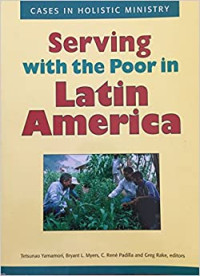 Serving with the Poor in Latin America-T. Yamamori, et.al.: Cases in Holistic Ministry