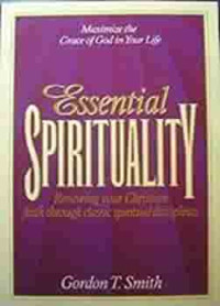 Essential Spirituality by Gordon T. Smith: Renewing your Christian faith through spiritual disciplines