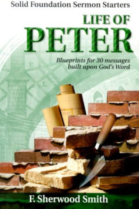 Life of Peter - F.S. Smith: Blueprints for 30 Messages built upon God's Word - Solid Foundation Sermon Starters