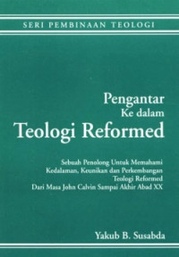 Pengantar Ke dalam Teologi Reformed: Sebuah Penolong Untuk Memahami Kedalaman, Keunikan, dan Perkembangan Teologi Reformed Dari Masa John Calvin Sampai Akhir Abad XX