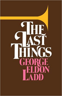 The Last Things  by  G.E. Ladd: An Eschatology for Laymen