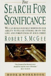 The Search For Significance-R.S. McGee: We Can Build Our Self Worth on Our Ability to Please Others, Or on the Love and Forgiveness of Jesus Christ
