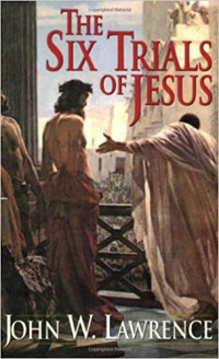 The Six Trials of Jesus  by John W. Lawrence