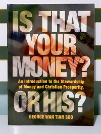 Is That Your Money? Or His? by George W.T. Soo: An introduction to the Stewardship of Money and Christian Prosperity