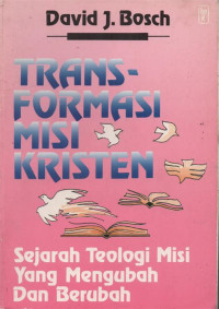 Transformasi Misi Kristen-David J. Bosch: Sejarah Teologi Misi yang Mengubah dan Berubah