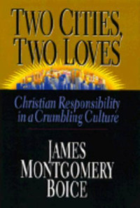 Two Cities, Two Loves-J.M. Boice: Christian Responsibility in a Crumbling Culture