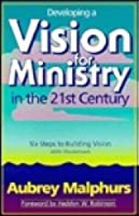 Developing a Vision for Ministry in the 21st Century by A. Malphurs: Six Steps to Building Vision with Worksheets