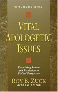 Vital Apologetic Issues by Roy B. Zuck: Examining reason and revelation in biblical perspective