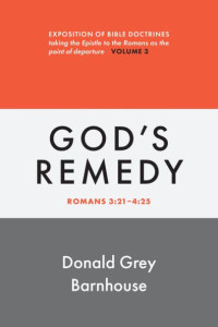 Romans 3:21 - 5:1-11 Vol 2-Ref (God's Remedy - God's River): Expositions of Bible Doctrines Taking the Epistle to the Romans as a Point of Departure