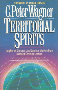 Territorial Spirits - C. Peter Wagner: Insight on Strategic-Level Spiritual Warfare from Nineteen Christian Leaders