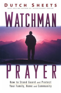 Watchman Prayer by Dutch Sheets:  How to stand guard and protect your family, home and community