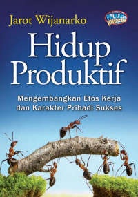 Hidup Produktif by Jarot Wijanarko:  Mengembangkan etos kerja dan karakter pribadi sukses