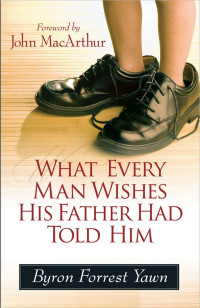 What Every Man Wishes His Father Had Told Him by Bryon F. Yawn