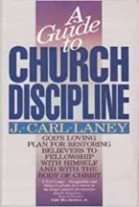 A Guide to Church Discipline-J.C. Laney: God's Loving Plan for Restoring Believers to Fellowship with Himself and With the Body of Christ