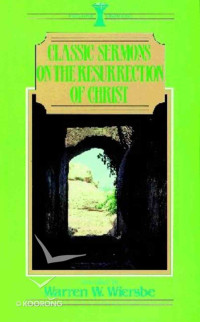 Classic Sermons on the Resurrection of Christ By W. Wiersbe