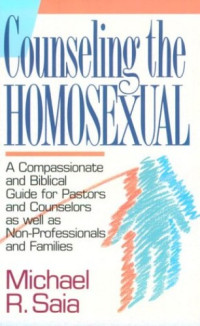Counseling the Homosexual-M.R. Saia:  A Compassionate and Biblical Guide for Pastors and Counselors as Well as Non-Professionals and Families