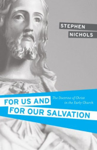 For us and for our Salvation: The Doctrine of Christ in the Early Church