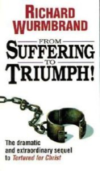 From Suffering to Triumph-R. Wurmbrand: The Dramatic and Extraordinary Sequel to Tortured for Christ