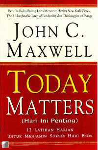 Hari Ini Penting by John C. Maxwell (Today Matters):  12 Latihan Harian Untuk Menjamin Sukses Hari Esok