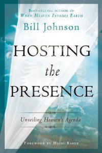 Hosting the Presence by Bill Johnson:  Unveiling Heaven's Agenda