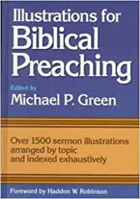 Illustrations for Biblical Preaching by M.P. Green: Over 1500 sermon Illustrations arranged by topic and indexed exhaustively