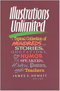 Illustrations Unlimited by James S. Hewett: A Topical Collection of Hundreds of Stories, Quotations, & Humor for Speakers, Writers, Pastors, and Teachers