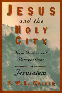Jesus and the Holy City-P.W.L. Walker: New Testament Perspective on Jerusalem