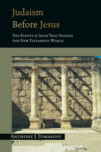 Judaism Before Jesus-A.J. Tomasino: The Events & Ideas That Shaped The New Testament World