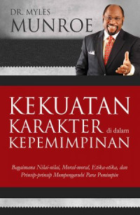 Kekuatan Karakter di dalam Kepemimpinan-M. Munroe: Bagaimana Nilai-nilai, Moral-moral, Etika-etika, dan Prinsip-prinsip Mempengaruhi Para Pemimpin