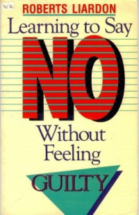Learning to Say No Without Feeling Guilty  by Roberts Liardon