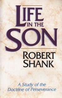 Life in the Son: A Study of the Doctrine of Perseverance   by  Robert Shank