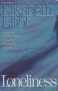 Loneliness by Elisabeth Elliot: It can be a wilderness. It can be a pathway to God