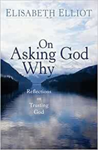 On Asking Why God by Elisabeth Elliot:  Reflections on Trusting God