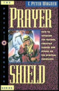 Prayer Shield by C. Peter Wagner: How to Intercede for Pastors, Christian Leaders and Others on the Spiritual Frontlines