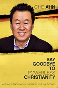 Say Goodbye to Powerless Christianity by Che Ahn: Walking in supernatural surrender and significance
