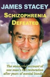 Schizophrenia Defeated by James Stacey: The Wonderful account of one man's full restoration after years of mental bondage