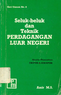 Seluk Beluk dan (Amir M.S.) Teknik Perdagangan Luar Negeri: Suatu Penuntun Impor & Ekspor