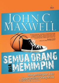 Semua Orang Bisa Memimpin-John C. Maxwell: Mengembangkan Jiwa Kepemimpinan Orang Muda