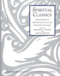 Spiritual Classics by Richard Foster, ed.: Selected Readings for Individuals and Groups on the Twelve Spiritual Disciplines