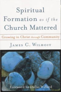 Spiritual Formation (J.C. Wilhoit) as if the Church Mattered: Growing in Christ through Community