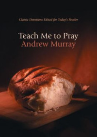 Teach Me to Pray by Andrew Murray: Classic devotions edited for today's reader