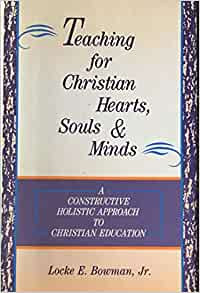 Teaching for Christian Hearts, Souls & Minds: A Constructive Holistic Approach to Christian Education