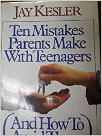 Ten Mistakes Parents Make With Teenagers by Jay Kesler (And How To Avoid Them)