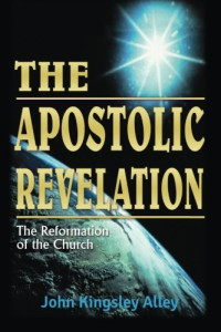 The Apostolic Revelation-JK. Alley: The Reformation of the Church