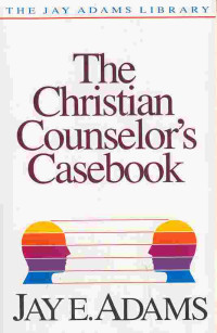 The Christian Counselor's Casebook  by Jay E. Adams