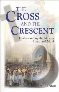 The Cross and the Crescent-P. Parshall: Understanding the Muslim Heart and Mind