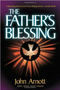 The Father's Blessing-John Arnott: A Refreshing Move of God That Is Shaking Toronto - and the World